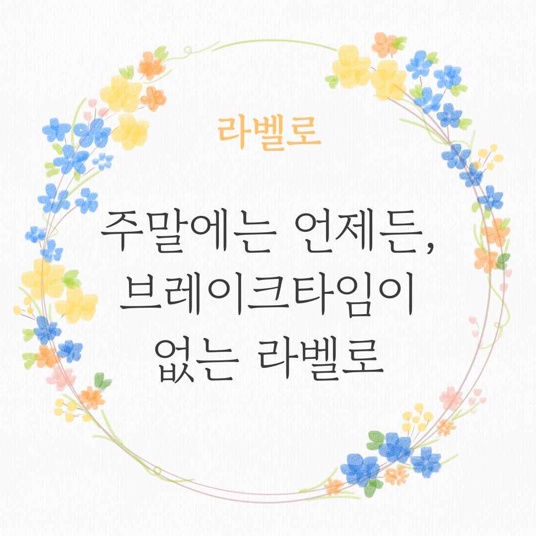 💗주말에는 언제든, 브레이크타임이 없는 라벨로💗