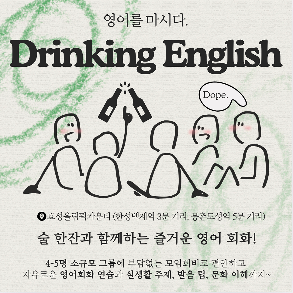 🍻 맥주, 와인, 커피, 마�시면서 배우는 영어 회화 모임 🥂

- Drinking English 잠실
- 존스 홉킨스 석사 교포 선생님과 함께 하는 영어 회화
- 가끔은 외국인/영어원어민 선생님들과 함께! 
- 예쁜 스튜디오에서 영어도 배우고 친구도 사귀는 드링킹 영어
- 간단한 주류와 스몰톡 , 가끔은 밤샘 파티도!
- Drinking English는 초보부터 고급자 모두 가능하며
  주 1회 특별한 시간을 함께 보내요 ~
- 다들 매주 힐링 취미가 생겼다며 만족하세요 :)
- 퇴근 후 함께 스트레스 풀며 즐거운 취미 생활 (저녁반)
- 출근 전 커피 마시며 기분 좋은 하루 시작 (새벽반)
- 5명이 모이면 모임이 시작되며 소정의 모임 회비가 있어요 


*편하게 모임 문의 주세요:)
***-***-******
