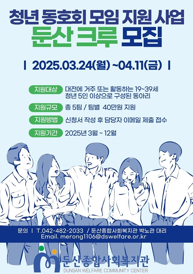 ❍ 사 업 명: 둔산크루
  ❍ 신청대상: 대전에 주민등록을 두거나 활동하는 만 19세 이상 청년
    ※ 개인 또는 동아리(3인 이상 ) 신청 / 개인 신청자는 동일 주제별 그룹 매칭 예정
  ❍ 활동주제: 문화·학습·여가 등 자유주제로 월 1회 이상 정기적으로 모임을 갖는 동아리 활동
  ❍ 지원내용: 팀당 최대 20만원(년 9회 활동기준, 1회 지급) 

 ∘ 동아리 활동 지출에 대한 실비 지급(선지출 후지급)
  ￫ 지원항목: 도서구입비, 재료비, 식비·다과비 등
 ∘ 매월 사진 등 활동보고서 및 지출서류 제출
 ∘ 동아리 사업설명회(OT) 및 결과발표회 필수 참석
 ∘ 최소 월 1회 이상, 각 회기별 구성원의 70% 이상 참여
  ※ 정산 시 부적합하게 지출된 경우 환수 조치
※  신청 제외 대상
 ∘ 학원·공방 등 수익 창출 목적, 영리를 목적으로 하는 동아리
 ∘ 특정 정당을 지지하거나 종교활동을 목적으로 하는 동아리
 ∘ 동일한 내용으로 행정기관의 보조금을 받는 동아리
 ∘ 기타 동아리 지원사업에 적합하지 않다고 판단되는 동아리