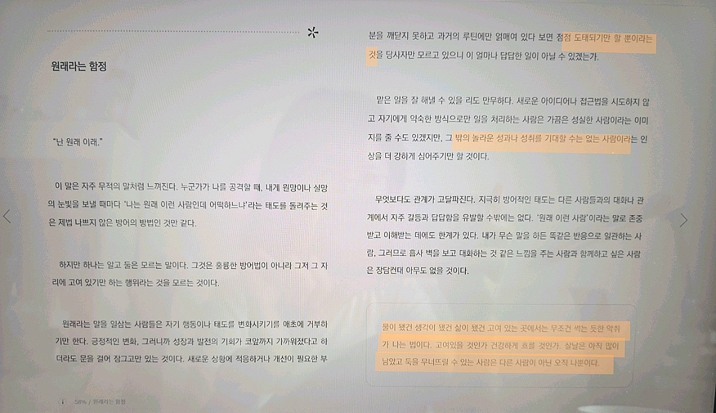 물이 됐건 생각이 됐건 삶이 됐건 고여있는 곳에서는 무조건 썩는 듯한 악취가 나는 법이다. 고여있을 것인가 건강하게 흐를 것인가. 살 날은 아직 많이 남았고 둑을 무너뜨릴 수 있는 사람은 다는 사람이 아닌 오직 나뿐이다.

기분이 태도가 되지 말자 中