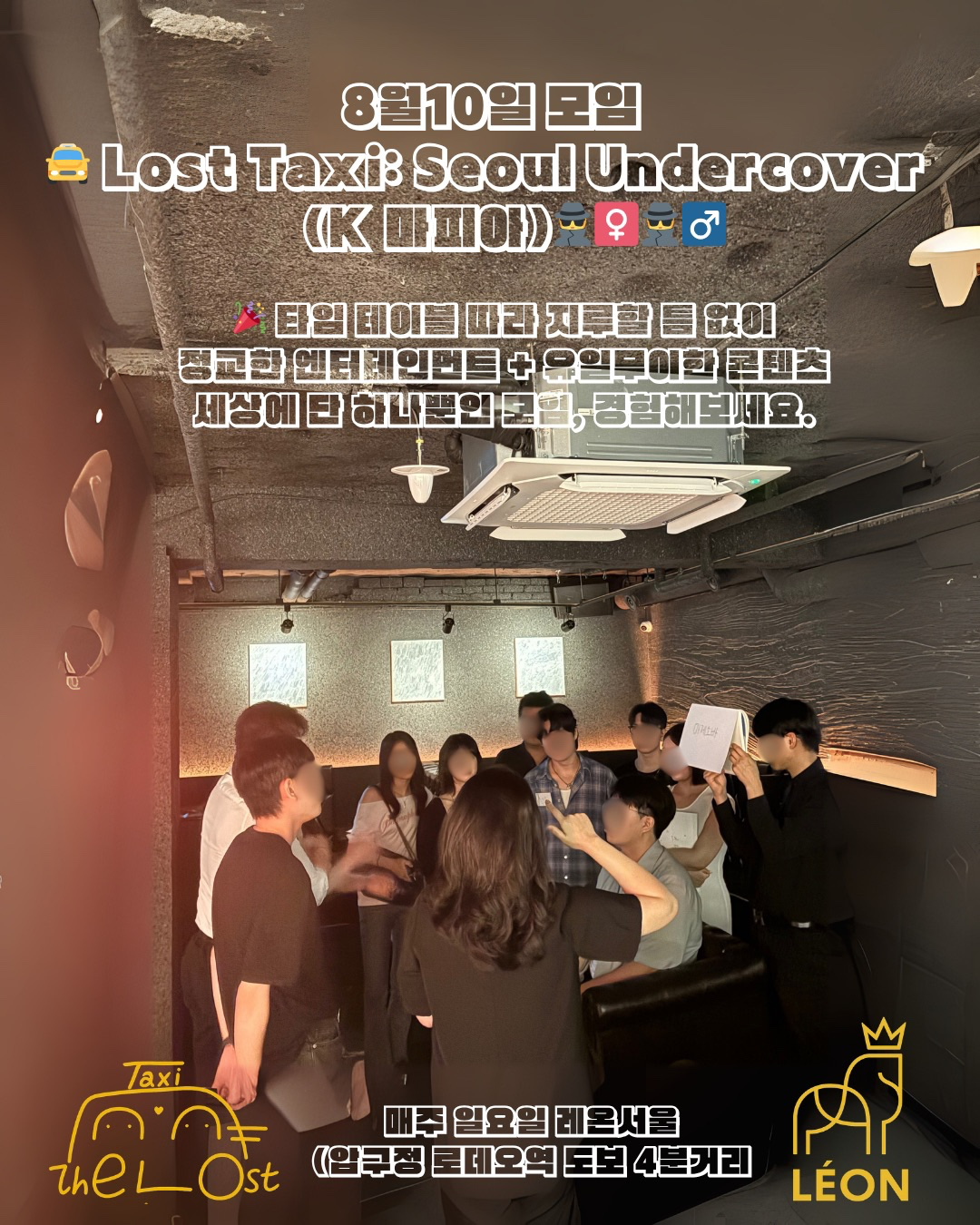 신청서: https://forms.gle/98B89UHqF9f5KGCn7
✨ 압구정 로데오 프라이빗 파티 모임
매주 일요일, 압구정 로데오 분위기 좋은 바에서 오직 소수만을 위한 프라이빗 파티가 열립니다

감각적인 분위기의 바에서 특별한 시간을 경험하세요.
품격 있는 콘텐츠와 세심하게 준비된 경품이 기다립니다.

품위 있는 만남과 여유로운 대화 속에서잊지 못할 주말의 기억을 만드세요.

🚖 Lost Taxi: Seoul Undercover (K 마피아)🕵️‍♀️🕵️‍♂️

🎭 "입장과 동시에, 당신은 더 이상 당신이 아닙니다."
한밤의 서울,미로처럼 얽힌 이야기 속에서당신은 새로운 신분을 부여받고누군가를 찾아야만 합니다.

✨ 개인 미션 완료 vs 정체 탄로🤫 거짓과 진실 사이, 긴장감 폭발🔥 누가 내 편인지, 누가 마피아인지 모른다!

최종 목표는 단 하나.🎯 “그 사람을 찾아라.”
술과 음악, 그리고 미스터리가 함께하는🔸 한국형 롤플레잉 파티🔸 당신만 모르는 당신의 역할

Lost Taxi에 탑승할 준비 되셨나요?🚦곧 신호가 바뀝니다.

#마피아모임 #프라이빗모임 #압구정모임 #압구정로데오 #소셜모임 #프라이빗파티 #마피아게임 #강남모임 #주말모임 #친목모임 #압구정핫플 #비밀모임