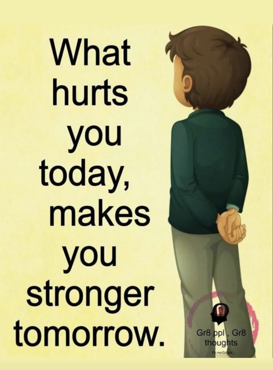 What hurts you today, makes you stronger tomorrow.