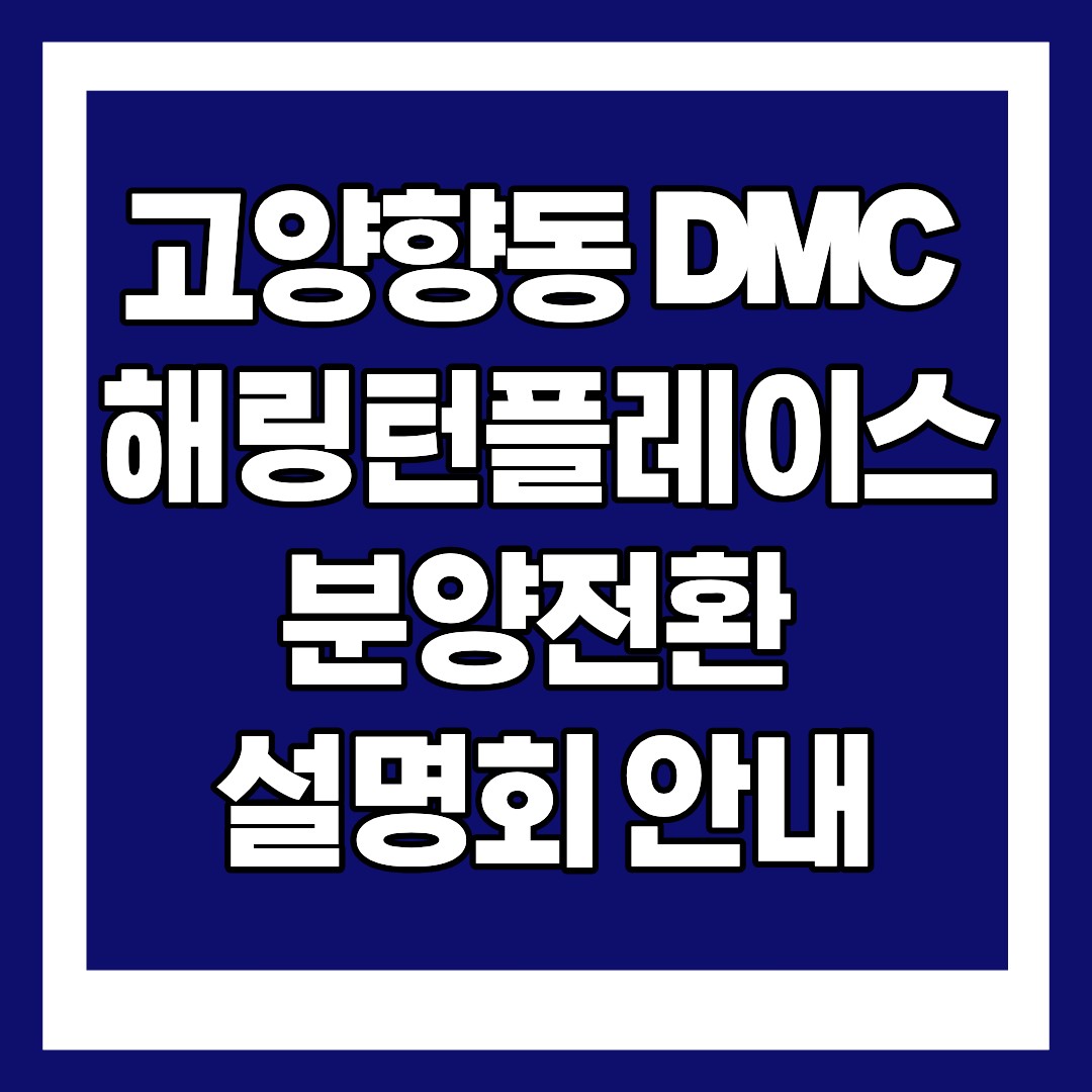 📌 고양향동 DMC 해링턴플레이스 분양전환 설명회 안내