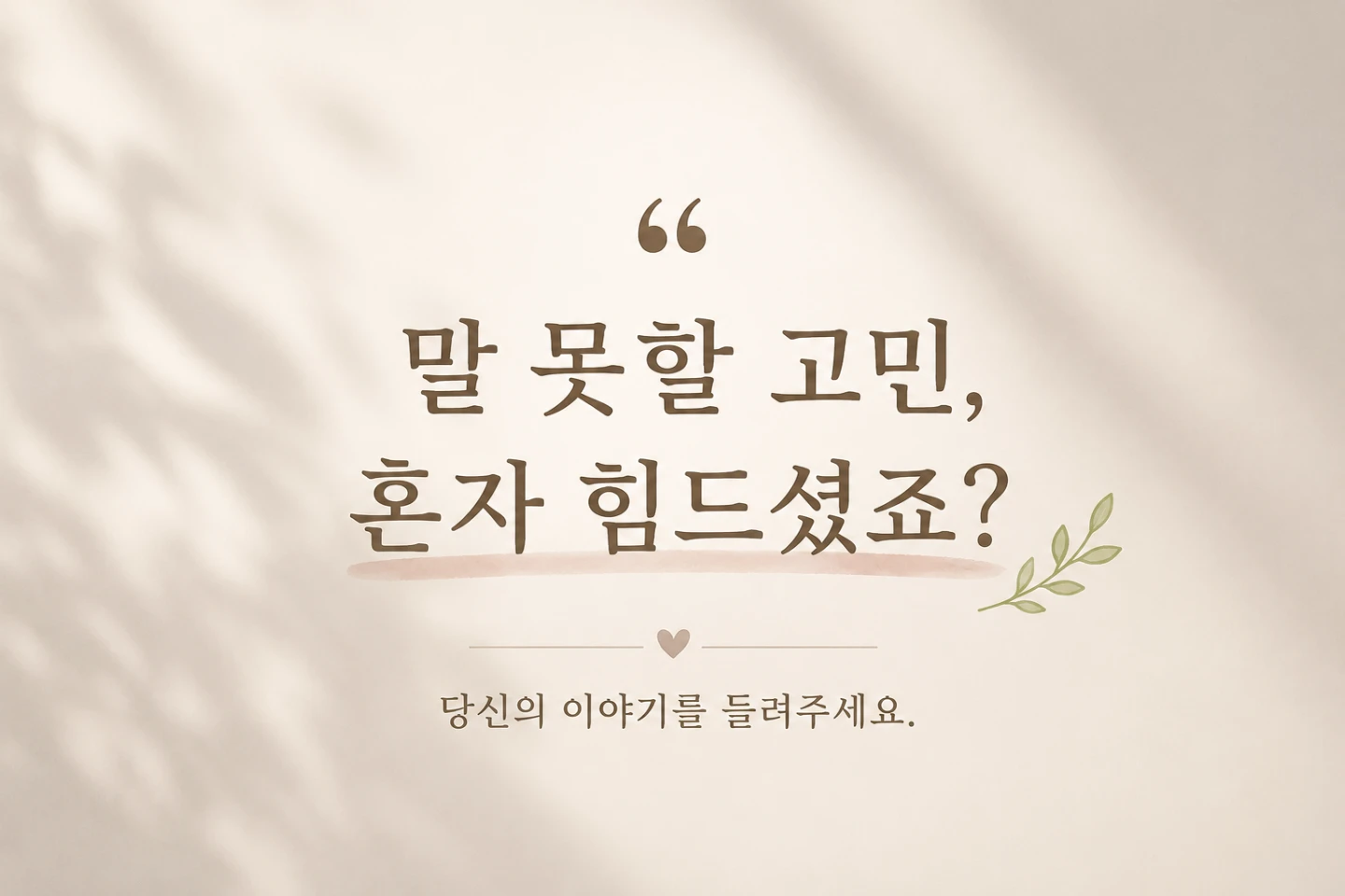 말 못할 고민, 혼자 힘드셨죠? 🤫