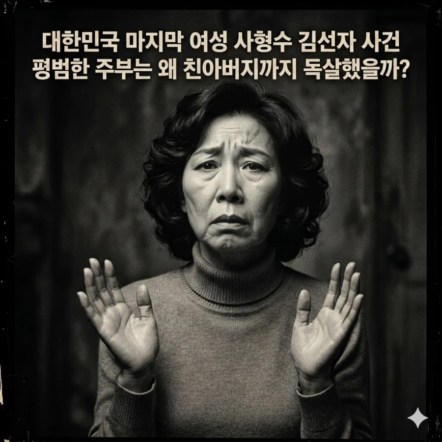 대한민국 마지막 여성 사형수 김선자 사건: 평범한 주부는 왜 친아버지까지 독살했을까?